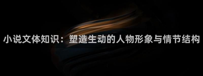 诡秘之主小说趣笔阁：小说文体知识：塑造生动的人物形象与情节结构