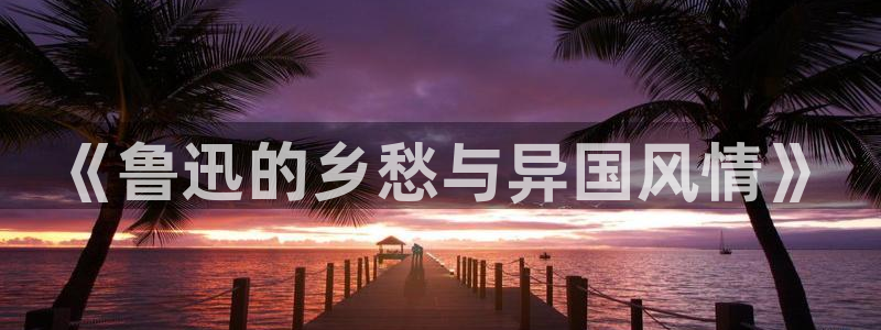 趣笔阁下载：《鲁迅的乡愁与异国风情》